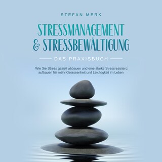 Stressmanagement & Stressbewältigung - Das Praxisbuch: Wie Sie Stress gezielt abbauen und eine starke Stressresistenz aufbauen für mehr Gelassenheit und Leichtigkeit im Leben als Hörbuch