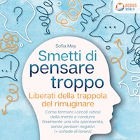 Smetti di pensare troppo: Liberati della trappola del rimuginare - Come fermare i circoli viziosi della mente e condurre finalmente una vita spensierata, senza pensieri negativi (+ schede di lavoro)