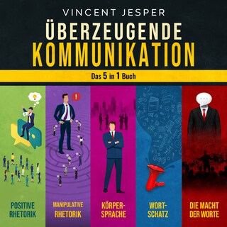 Überzeugende Kommunikation – Das 5 in 1 Buch: Positive Rhetorik | Manipulative Rhetorik | Die Psychologie der Körpersprache | Wortschatz erweitern und verbessern | Die Macht der Worte als Hörbuch