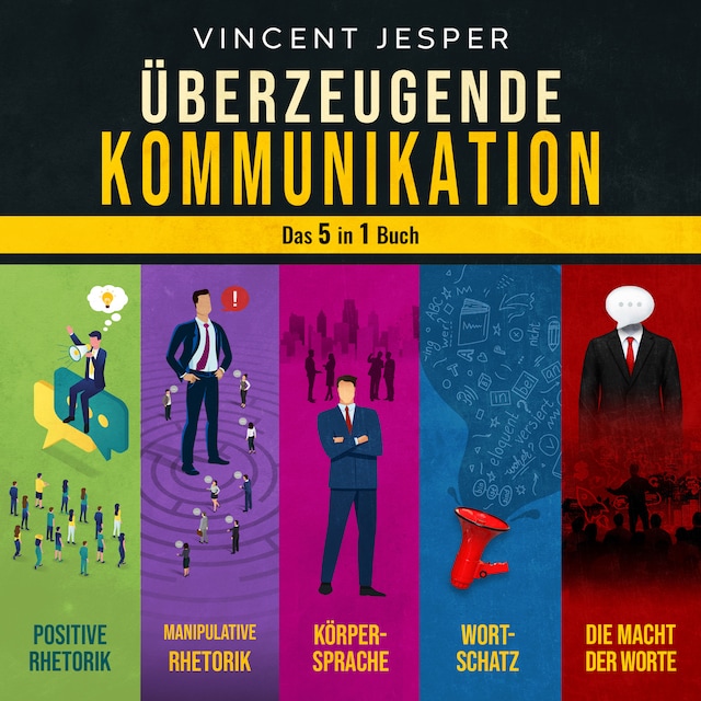 Okładka książki dla Überzeugende Kommunikation – Das 5 in 1 Buch: Positive Rhetorik | Manipulative Rhetorik | Die Psychologie der Körpersprache | Wortschatz erweitern und verbessern | Die Macht der Worte