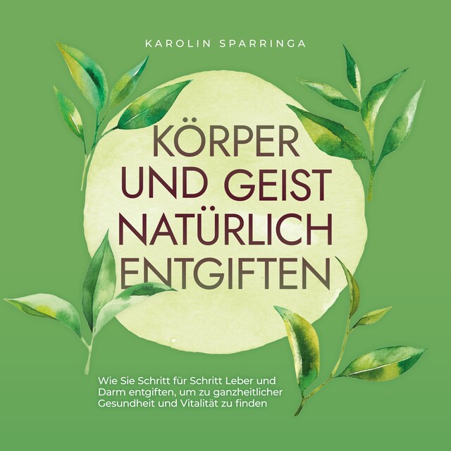 Book cover for Körper und Geist natürlich entgiften: Wie Sie Schritt für Schritt Leber und Darm entgiften, um zu ganzheitlicher Gesundheit und Vitalität zu finden