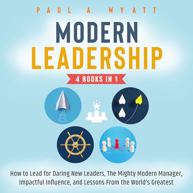 Book cover for Modern Leadership - 4 Books in 1: How to Lead for Daring New Leaders, The Mighty Modern Manager, Impactful Influence, and Lessons From the World's Greatest