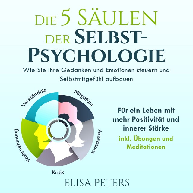 Copertina del libro per Die 5 Säulen der Selbst-Psychologie: Wie Sie Ihre Gedanken und Emotionen steuern und Selbstmitgefühl aufbauen. Für ein Leben mit mehr Positivität und innerer Stärke | inkl. Übungen und Meditationen