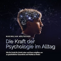 Die Kraft der Psychologie im Alltag: Wie Sie die Grundlagen der Psychologie in Ihrem Alltag anwenden und für sich nutzen