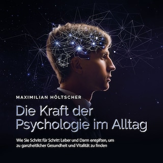 Die Kraft der Psychologie im Alltag: Wie Sie die Grundlagen der Psychologie in Ihrem Alltag anwenden und für sich nutzen als Hörbuch