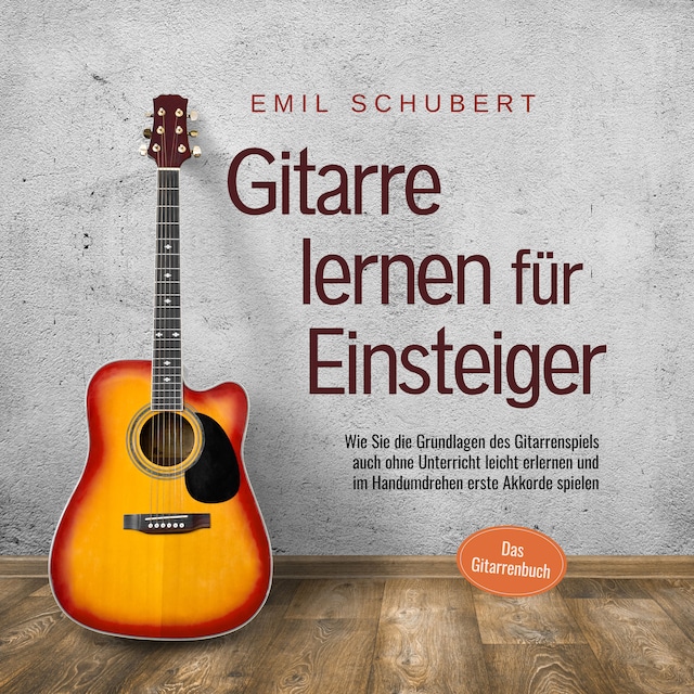 Book cover for Gitarre lernen für Einsteiger - Wie Sie die Grundlagen des Gitarrenspiels auch ohne Unterricht leicht erlernen und im Handumdrehen erste Akkorde spielen - Das Gitarrenbuch