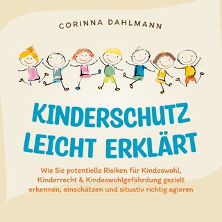 Kinderschutz leicht erklärt: Wie Sie potentielle Risiken für Kindeswohl, Kinderrecht & Kindeswohlgefährdung gezielt erkennen, einschätzen und situativ richtig agieren als Hörbuch