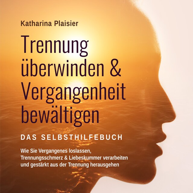 Kirjankansi teokselle Trennung überwinden & Vergangenheit bewältigen - Das Selbsthilfebuch: Wie Sie Vergangenes loslassen, Trennungsschmerz & Liebeskummer verarbeiten und gestärkt aus der Trennung herausgehen