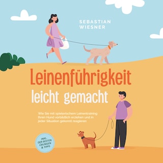 Leinenführigkeit leicht gemacht: Wie Sie mit spielerischem Leinentraining Ihren Hund vorbildlich erziehen und in jeder Situation gekonnt reagieren - inkl. der besten Übungen & Tipps als Hörbuch