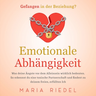 Emotionale Abhängigkeit - Gefangen in der Beziehung?: Was deine Ängste vor dem Alleinsein wirklich bedeuten. So erkennst du eine toxische Partnerschaft und findest zu deinem freien, erfüllten Ich als Hörbuch