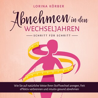 Abnehmen in den Wechseljahren - Schritt für Schritt: Wie Sie auf natürliche Weise Ihren Stoffwechsel anregen, Fett effektiv verbrennen und intuitiv gesund abnehmen als Hörbuch