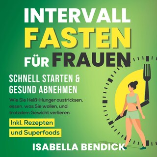 Intervallfasten für Frauen – schnell starten & gesund abnehmen: Wie Sie Heiß-Hunger austricksen, essen, was Sie wollen und trotzdem Gewicht verlieren. Inkl. Rezepten und Superfoods als Hörbuch