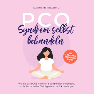 PCO Syndrom selbst behandeln: Wie Sie das PCOS natürlich & ganzheitlich behandeln, um Ihr hormonelles Gleichgewicht zurückzuerlangen - inkl. 21 Tage Actionplan und 50 köstlichen Rezepten als Hörbuch