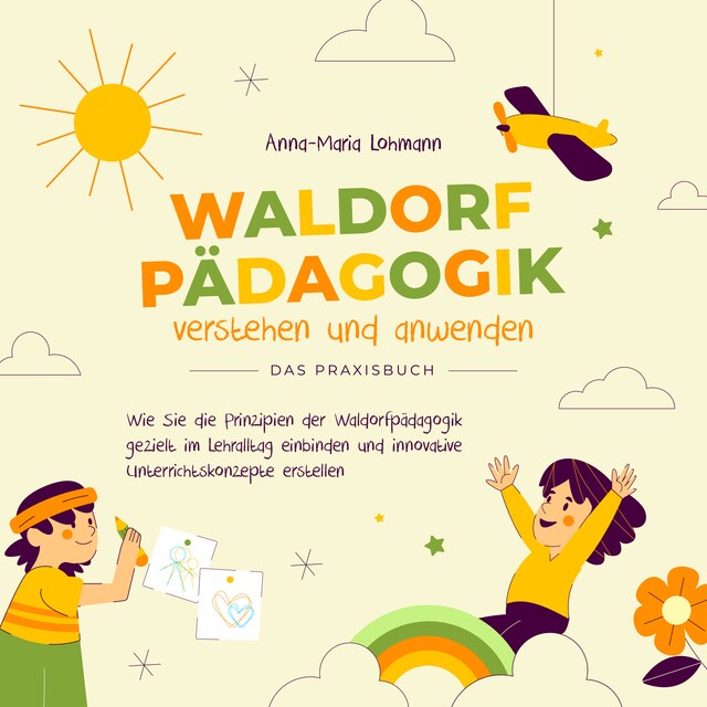 Boekomslag van Waldorfpädagogik verstehen und anwenden - Das Praxisbuch: Wie Sie die Prinzipien der Waldorfpädagogik gezielt im Lehralltag einbinden und innovative Unterrichtskonzepte erstellen