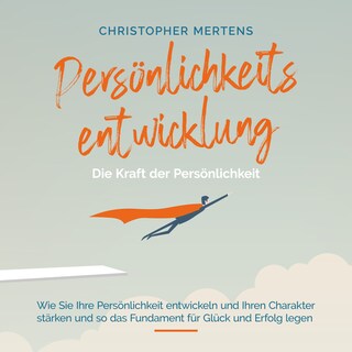 Persönlichkeitsentwicklung - Die Kraft der Persönlichkeit: Wie Sie Ihre Persönlichkeit entwickeln und Ihren Charakter stärken und so das Fundament für Glück und Erfolg legen - inkl. Visualisierung als Hörbuch