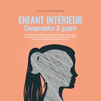 Enfant intérieur - comprendre & guérir: Comment reconnaître les conflits non résolus en soi, entrer en contact avec son enfant intérieur, le renforcer et le guérir pour enfin s'épanouir en pleine force de vie