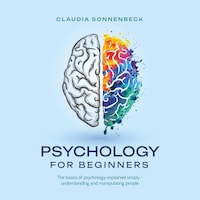 Psychology for beginners: The basics of psychology explained simply - understanding and manipulating people
