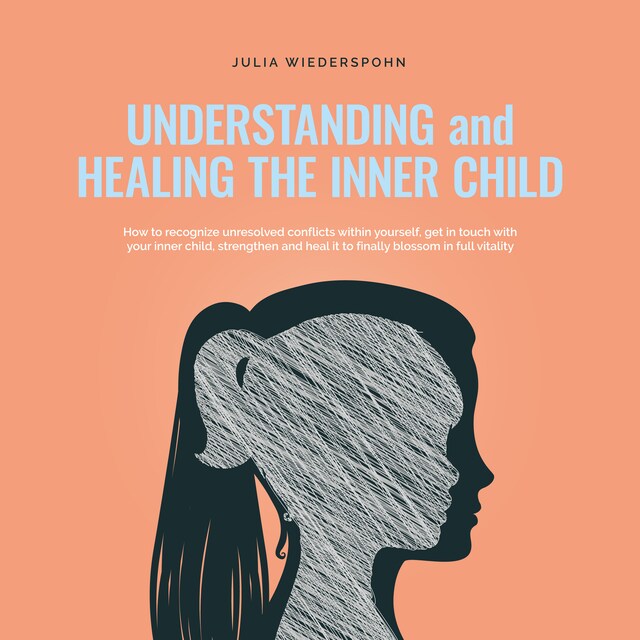 Boekomslag van Understanding and Healing the Inner Child: How to recognize unresolved conflicts within yourself, get in touch with your inner child, strengthen and heal it to finally blossom in full vitality