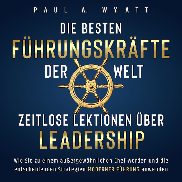 Bokomslag for Die besten Führungskräfte der Welt – Zeitlose Lektionen über Leadership: Wie Sie zu einem außergewöhnlichen Chef werden und die entscheidenden Strategien moderner Führung anwenden