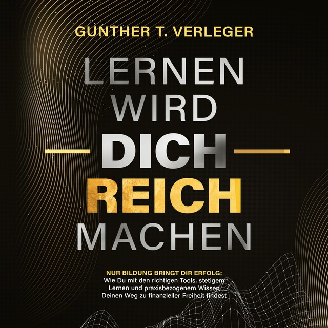 Buchcover für Lernen wird dich reich machen – Nur Bildung bringt dir Erfolg: Wie du mit den richtigen Tools, stetigem Lernen und praxisbezogenem Wissen deinen Weg zu finanzieller Freiheit findest