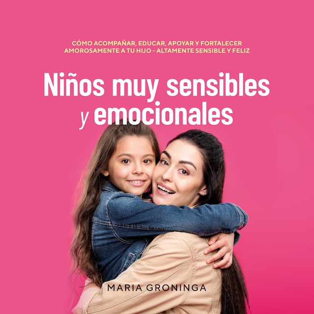 Book cover for Niños muy sensibles y emocionales: Cómo acompañar, educar, apoyar y fortalecer amorosamente a tu hijo - Altamente sensible y feliz