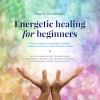 Energetic healing for beginners: Easily understand energetic healing, apply it yourself or find a suitable healer