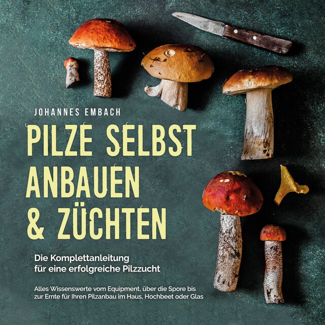 Buchcover für Pilze selbst anbauen & züchten - Die Komplettanleitung für eine erfolgreiche Pilzzucht: Alles Wissenswerte vom Equipment, über die Spore bis zur Ernte für Ihren Pilzanbau im Haus, Hochbeet oder Glas