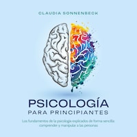 Psicología para principiantes: Los fundamentos de la psicología explicados de forma sencilla: comprender y manipular a las personas