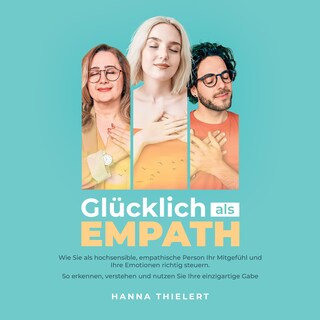 Glücklich als Empath: Wie Sie als hochsensible, empathische Person Ihr Mitgefühl und Ihre Emotionen richtig steuern. So erkennen, verstehen und nutzen Sie Ihre einzigartige Gabe als Hörbuch
