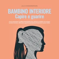 Bambino interiore - capire e guarire: Come riconoscere i conflitti irrisolti dentro di sé, entrare in contatto con il proprio bambino interiore, rafforzarlo e guarirlo per sbocciare finalmente in piena vitalità.
