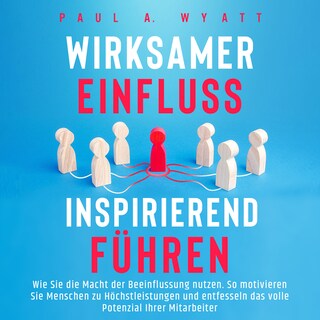 Wirksamer Einfluss – Inspirierend führen: Wie Sie die Macht der Beeinflussung nutzen. So motivieren Sie Menschen zu Höchstleistungen und entfesseln das volle Potenzial Ihrer Mitarbeiter als Hörbuch