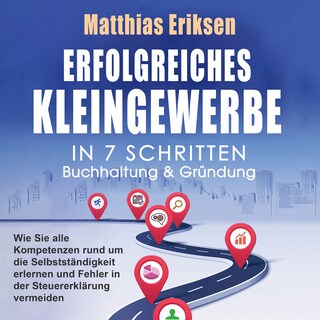 Erfolgreiches Kleingewerbe in 7 Schritten – Buchhaltung & Gründung: Wie Sie alle Kompetenzen rund um die Selbstständigkeit erlernen und Fehler in der Steuererklärung vermeiden als Hörbuch