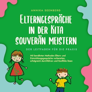 Elterngespräche in der Kita souverän meistern - Der Leitfaden für die Praxis: Mit bewährten Methoden Eltern- und Entwicklungsgespräche vorbereiten, erfolgreich durchführen und Konflikte lösen als Hörbuch