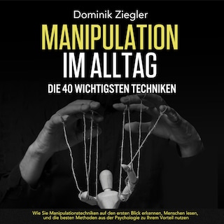 Manipulation im Alltag – die 40 wichtigsten Techniken: Wie Sie Manipulationstechniken auf den ersten Blick erkennen, Menschen lesen, und die besten Methoden aus der Psychologie zu Ihrem Vorteil nutzen als Hörbuch