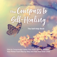 The Compass to Self-Healing - The Self-Help Book: How to Consciously Follow Your Inner Voice to Awaken Your Primal Trust Step by Step and Heal Your Inner Child