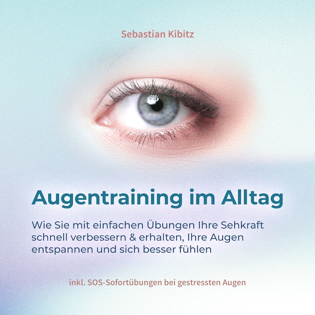 Buchcover für Augentraining im Alltag: Wie Sie mit einfachen Übungen Ihre Sehkraft schnell verbessern & erhalten, Ihre Augen entspannen und sich besser fühlen - inkl. SOS-Sofortübungen bei gestressten Augen