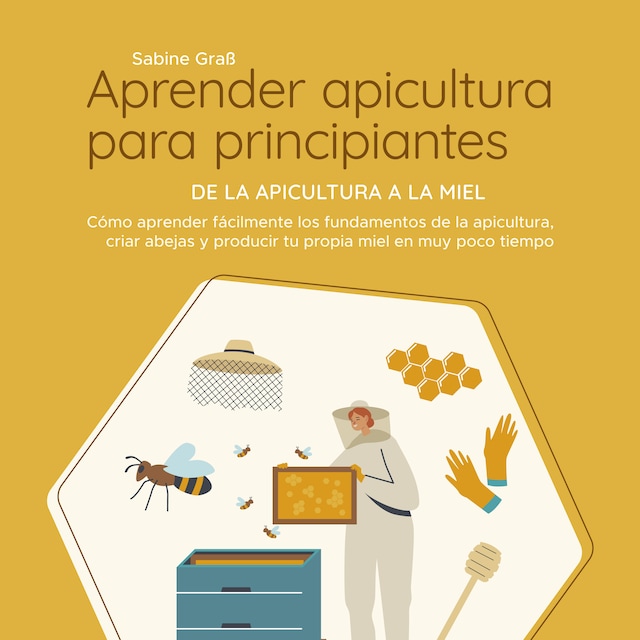 Book cover for Aprender apicultura para principiantes - De la apicultura a la miel: Cómo aprender fácilmente los fundamentos de la apicultura, criar abejas y producir tu propia miel en muy poco tiempo
