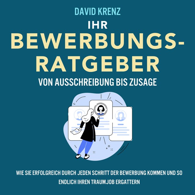 Bogomslag for Ihr Bewerbungsratgeber – von Ausschreibung bis Zusage: Wie Sie erfolgreich durch jeden Schritt der Bewerbung kommen und so endlich Ihren Traumjob ergattern