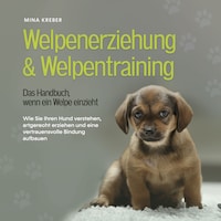 Welpenerziehung & Welpentraining - Das Handbuch, wenn ein Welpe einzieht: Wie Sie Ihren Hund verstehen, artgerecht erziehen und eine vertrauensvolle Bindung aufbauen