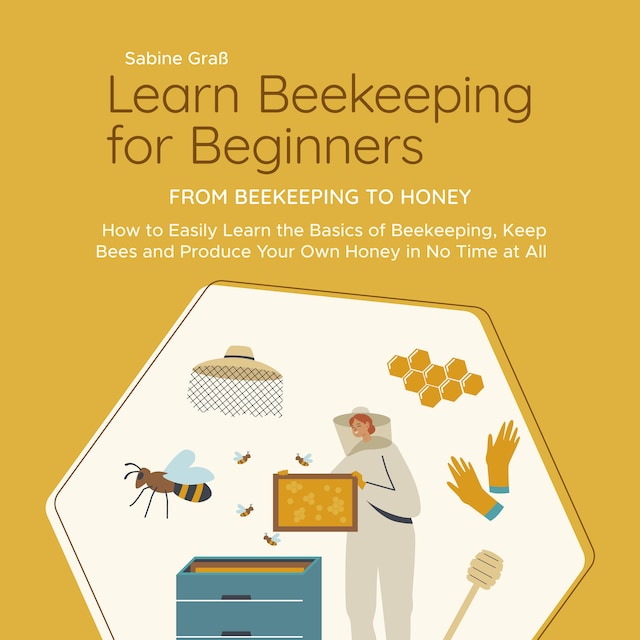 Book cover for Learn Beekeeping for Beginners - From Beekeeping to Honey: How to Easily Learn the Basics of Beekeeping, Keep Bees and Produce Your Own Honey in No Time at All