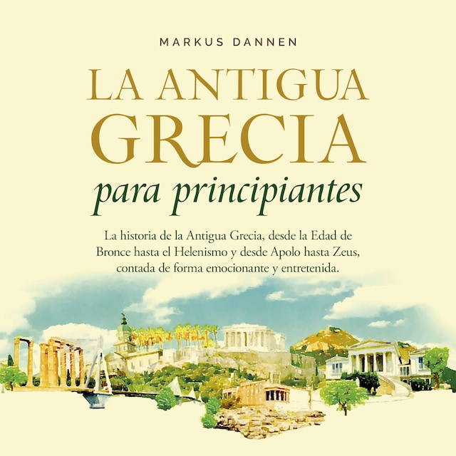 Okładka książki dla La antigua Grecia para principiantes: La historia de la Antigua Grecia, desde la Edad de Bronce hasta el Helenismo y desde Apolo hasta Zeus, contada de forma emocionante y entretenida