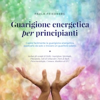 Guarigione energetica per principianti: Capire facilmente la guarigione energetica, applicarla da solo o trovare un guaritore adatto