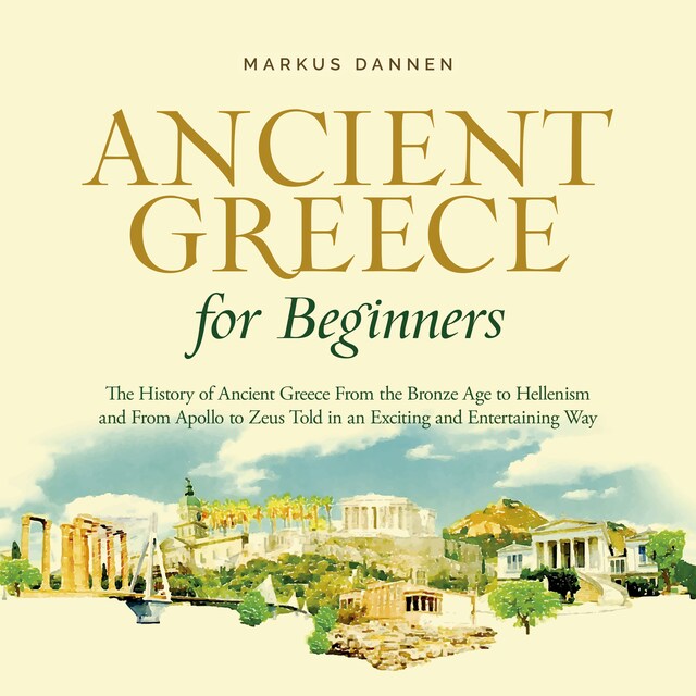Copertina del libro per Ancient Greece for Beginners: The History of Ancient Greece From the Bronze Age to Hellenism and From Apol-lo to Zeus Told in an Exciting and Entertaining Way
