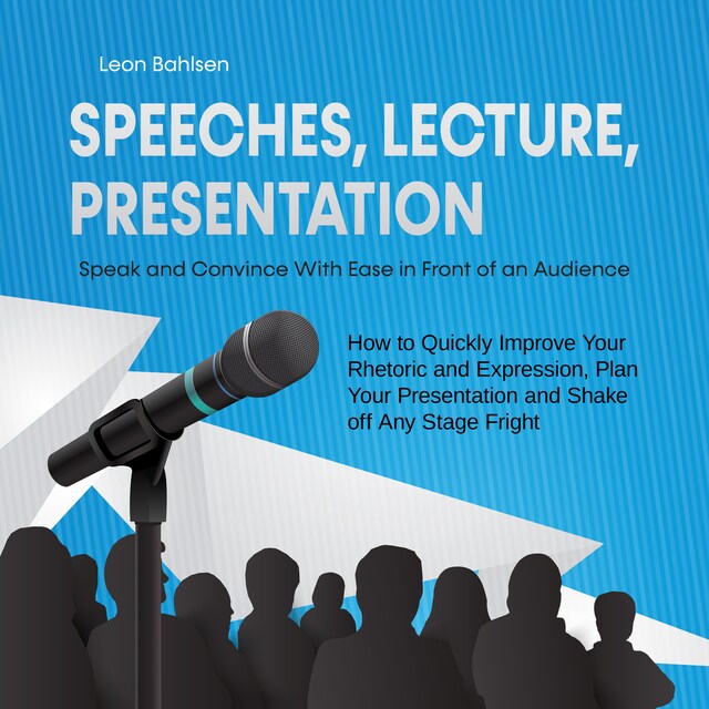 Book cover for Speeches, Lecture, Presentation: Speak and Convince With Ease in Front of an Audience - How to Quickly Improve Your Rhetoric and Expression, Plan Your Presentation and Shake off Any Stage Fright