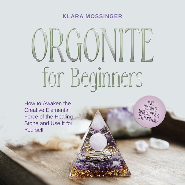 Boekomslag van Orgonite for Beginners: How to Awaken the Creative Elemental Force of the Healing Stone and Use It for Yourself - Incl. Orgonite Meditations & Testimonials
