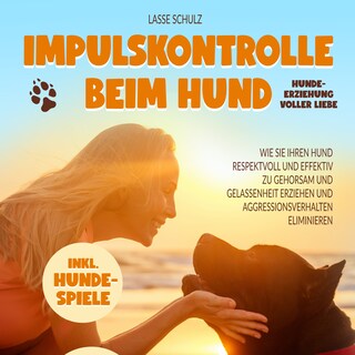 Impulskontrolle beim Hund - Hundeerziehung voller Liebe: Wie Sie Ihren Hund respektvoll und effektiv zu Gehorsam und Gelassenheit erziehen und Aggressionsverhalten eliminieren (inkl. Hundespiele) als Hörbuch