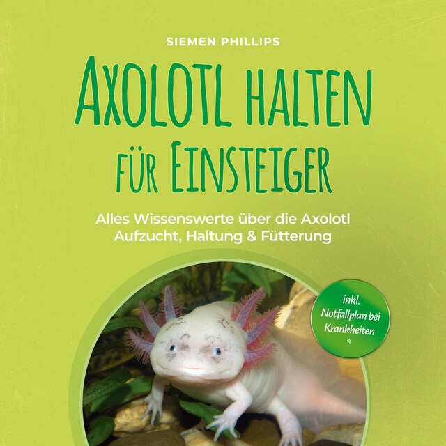 Book cover for Axolotl halten für Einsteiger: Alles Wissenswerte über die Axolotl Aufzucht, Haltung & Fütterung - inkl. Notfallplan bei Krankheiten