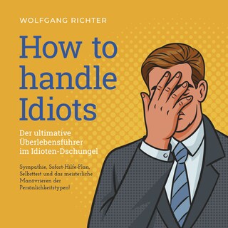 How to Handle Idiots: Der ultimative Überlebensführer im Idioten-Dschungel - Sympathie, Sofort-Hilfe-Plan, Selbsttest und das meisterliche Manövrieren der Persönlichkeitstypen! als Hörbuch