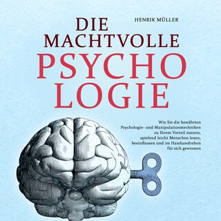 DIE MACHTVOLLE PSYCHOLOGIE: Wie Sie die bewährten Psychologie- und Manipulationstechniken zu Ihrem Vorteil nutzen, spielend leicht Menschen lesen, beeinflussen und im Handumdrehen für sich gewinnen als Hörbuch