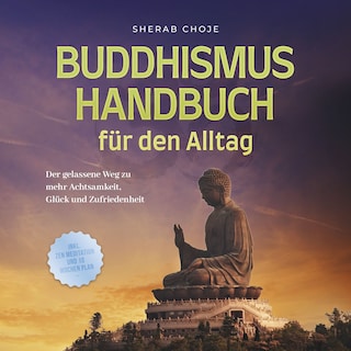 Buddhismus Handbuch für den Alltag: Der gelassene Weg zu mehr Achtsamkeit, Glück und Zufriedenheit - inkl. Zen Meditation und 10 Wochen Plan als Hörbuch